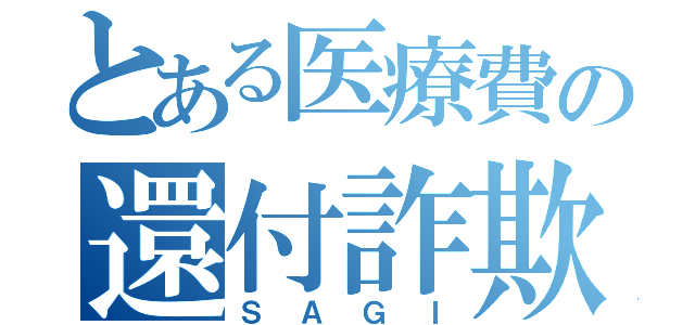 とある医療費の還付詐欺（ＳＡＧＩ）