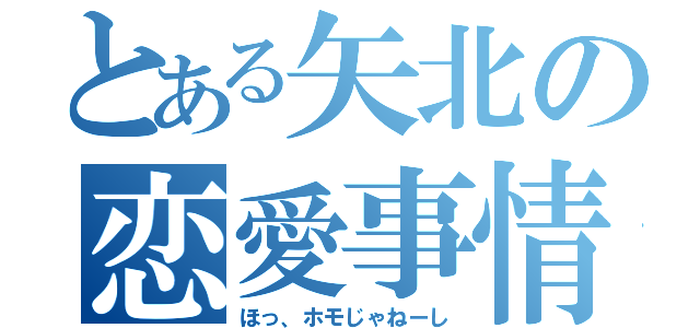 とある矢北の恋愛事情（ほっ、ホモじゃねーし）