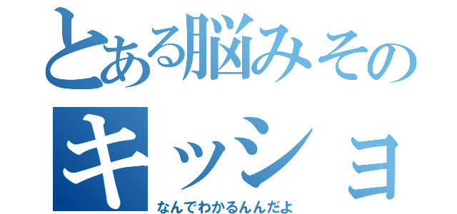 とある脳みそのキッショ（なんでわかるんんだよ）