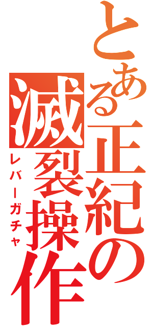 とある正紀の滅裂操作（レバーガチャ）