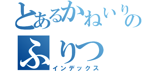 とあるかねいりのふりつ（インデックス）