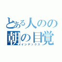 とある人のの朝の目覚め（インデックス）