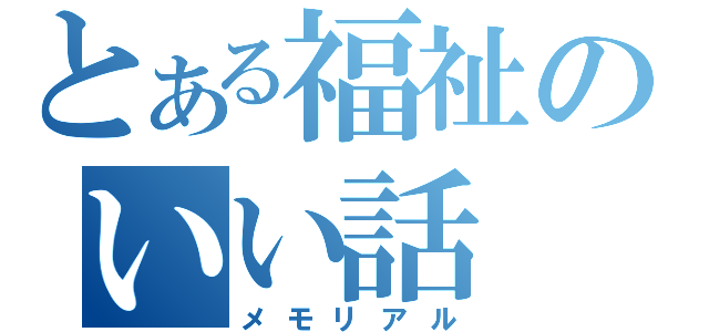 とある福祉のいい話（メモリアル）