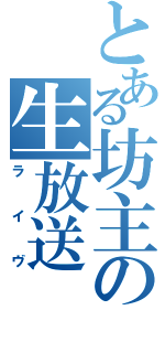 とある坊主の生放送（ライヴ）