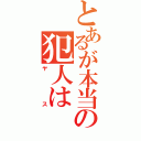 とあるが本当の犯人は（ヤス）