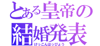 とある皇帝の結婚発表（けっこんはっぴょう）