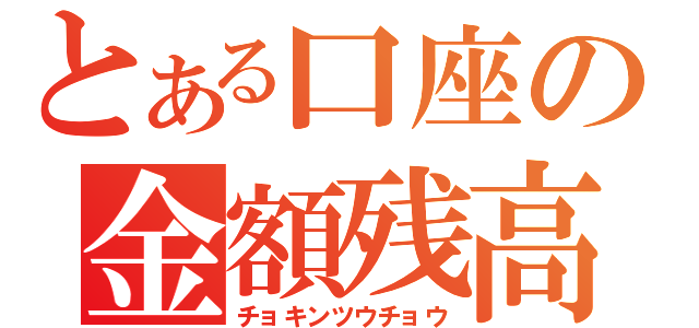 とある口座の金額残高（チョキンツウチョウ）