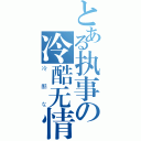 とある执事の冷酷无情（冷酷な）