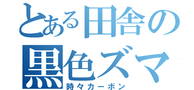 とある田舎の黒色ズマ（時々カーボン）