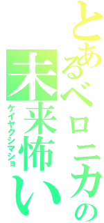 とあるベロニカの未来怖い（ケイヤクシマショ）