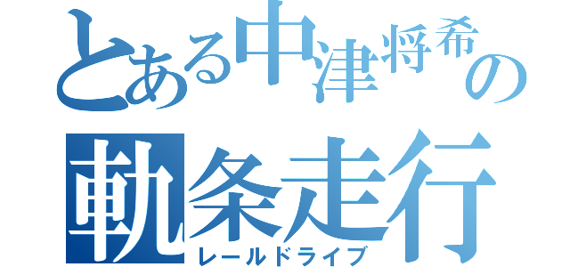 とある中津将希の軌条走行（レールドライブ）