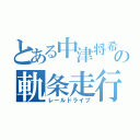 とある中津将希の軌条走行（レールドライブ）