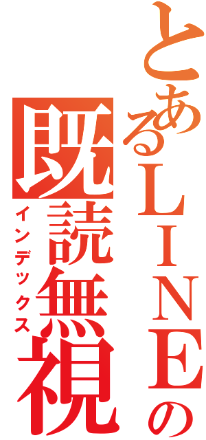 とあるＬＩＮＥ の既読無視（インデックス）