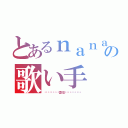 とあるｎａｎａの歌い手（﴾གྷཹ❦⃟⃞གྷ夏⃞影⃞གྷ❦⃟⃞གྷཹ﴿）