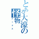 とある大濠の怪物（アックス）