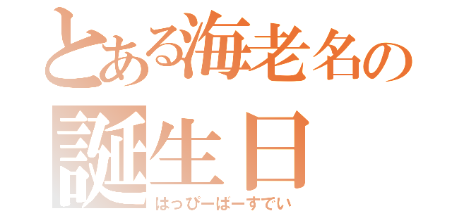 とある海老名の誕生日（はっぴーばーすでい）