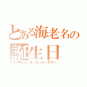 とある海老名の誕生日（はっぴーばーすでい）