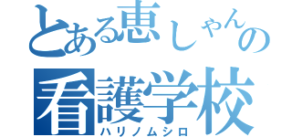 とある恵しゃんの看護学校（ハリノムシロ）