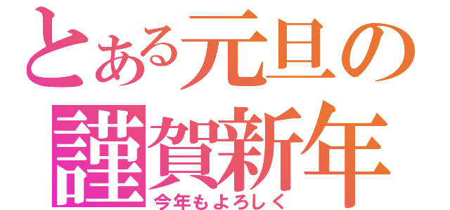 とある元旦の謹賀新年（今年もよろしく）