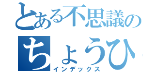 とある不思議のちょうひ（インデックス）