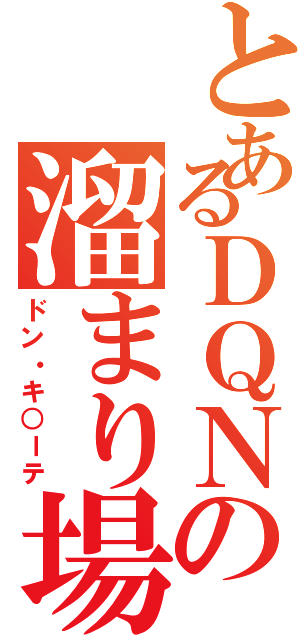 とあるＤＱＮの溜まり場（ドン・キ○ーテ）