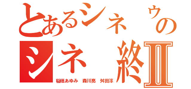 とあるシネ ウンコのシネ 終わってるⅡ（稲垣あゆみ 森川亮 舛田淳）