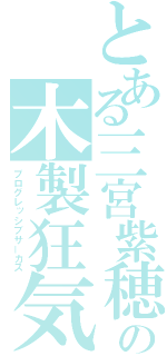 とある三宮紫穂の木製狂気（プログレッシブサーカス）