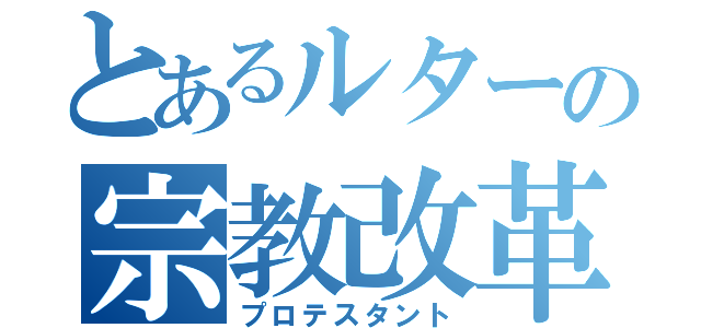 とあるルターの宗教改革（プロテスタント）