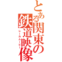 とある関東の鉄道映像（レールムービー）