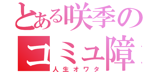 とある咲季のコミュ障（人生オワタ）