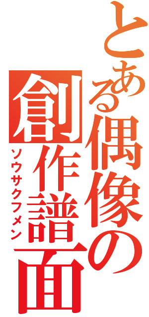 とある偶像の創作譜面Ⅱ（ソウサクフメン）