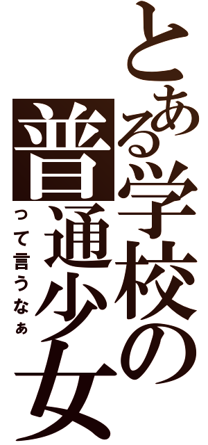 とある学校の普通少女（って言うなぁ）