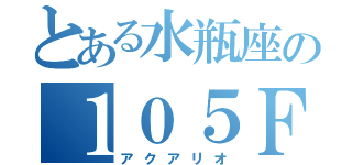 とある水瓶座の１０５Ｆ（アクアリオ）