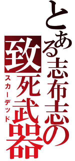 とある志布志の致死武器（スカーデッド）