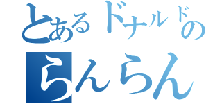 とあるドナルドのらんらんるー（）