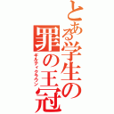 とある学生の罪の王冠（ギルティクラウン）