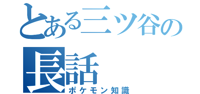 とある三ツ谷の長話（ポケモン知識）