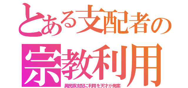 とある支配者の宗教利用（異民族支配に利用を天才が発案）