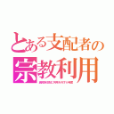 とある支配者の宗教利用（異民族支配に利用を天才が発案）