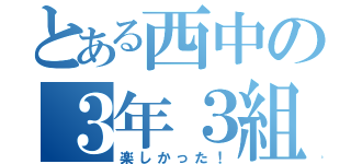 とある西中の３年３組（楽しかった！）