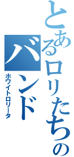 とあるロリたちのバンド（ホワイトロリータ）