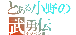 とある小野の武勇伝（ラジペン壊し）