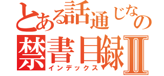 とある話通じないガイジの禁書目録Ⅱ（インデックス）