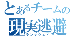 とあるチームの現実逃避（ランナウェイ）