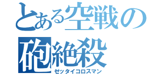 とある空戦の砲絶殺（ゼッタイコロスマン）