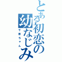 とある初恋の幼なじみ（千恵ちゃん）