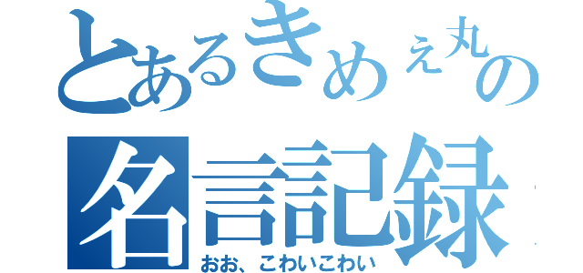 とあるきめぇ丸の名言記録（おお、こわいこわい）