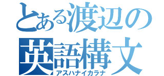 とある渡辺の英語構文（アスハナイカラナ）