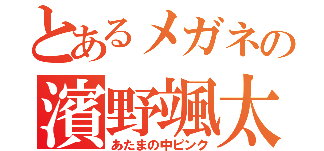 とあるメガネの濱野颯太（あたまの中ピンク）