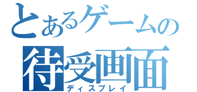 とあるゲームの待受画面（ディスプレイ）